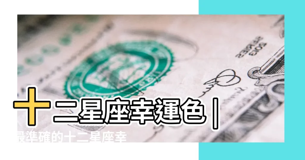 十二星座幸運色 |最準確的十二星座幸運色12星座幸運色是哪些 |12星座的幸運顏色和倒黴顏色 |【12星期幸運顏色】