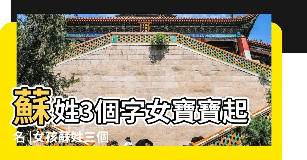 蘇姓3個字女寶寶起名 |女孩蘇姓三個字的名字大全 |蘇姓女孩取名字大全2023年 |【三個字蘇姓女孩名字大全】