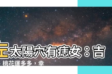 【左太陽穴有痣女】左太陽穴有痣女：吉運、桃花運多多，幸福人生指日可待！