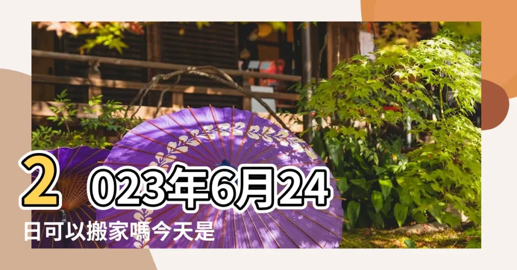 2023年6月24日可以搬家嗎今天是喬遷的好日子嗎 |今日適合新房喬遷的日子嗎 |2022年6月24日適合搬家嗎 |【6月24日適合搬家】
