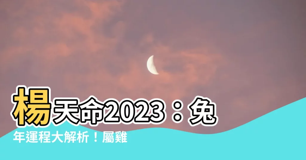 【楊天命2023】楊天命2023：兔年運程大解析！屬雞者快看，師傅替你操碎了心