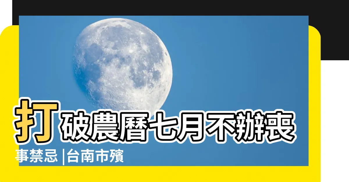 【農曆七月可以出殯嗎】打破農曆七月不辦喪事禁忌 |台南市殯葬管理所 |農曆七月可以出殯嗎 |