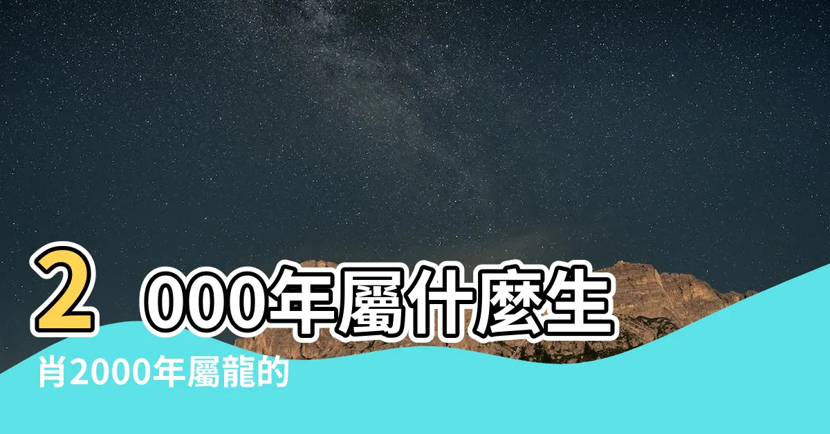 【2000年龍】2000年屬什麼生肖2000年屬龍的五行和婚配 |2000年屬龍五行什麼命 |2000屬龍是什麼命金木水火 |