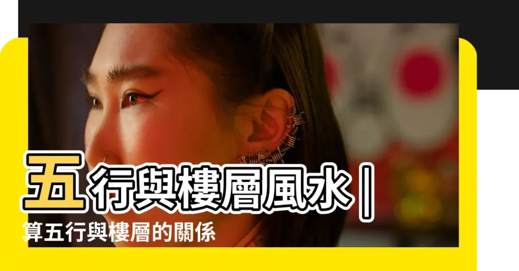 五行與樓層風水 |算五行與樓層的關係 |買房如何選樓層 |【樓層五行是命理五行相忌】