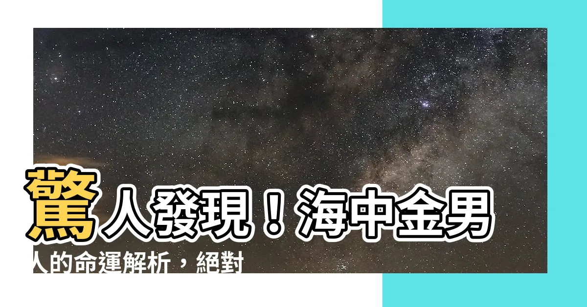 【海中金男】驚人發現！海中金男人的命運解析，絕對是理想婚姻對象！