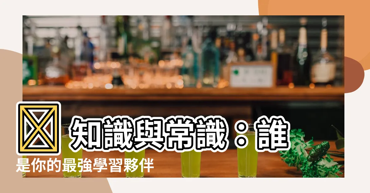 【知識 常識】💡 知識與常識：誰是你的最強學習夥伴？