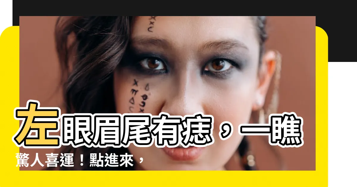 【左眼眉尾有痣】左眼眉尾有痣，一瞧驚人喜運！點進來，揭曉你的眉尾痣秘密