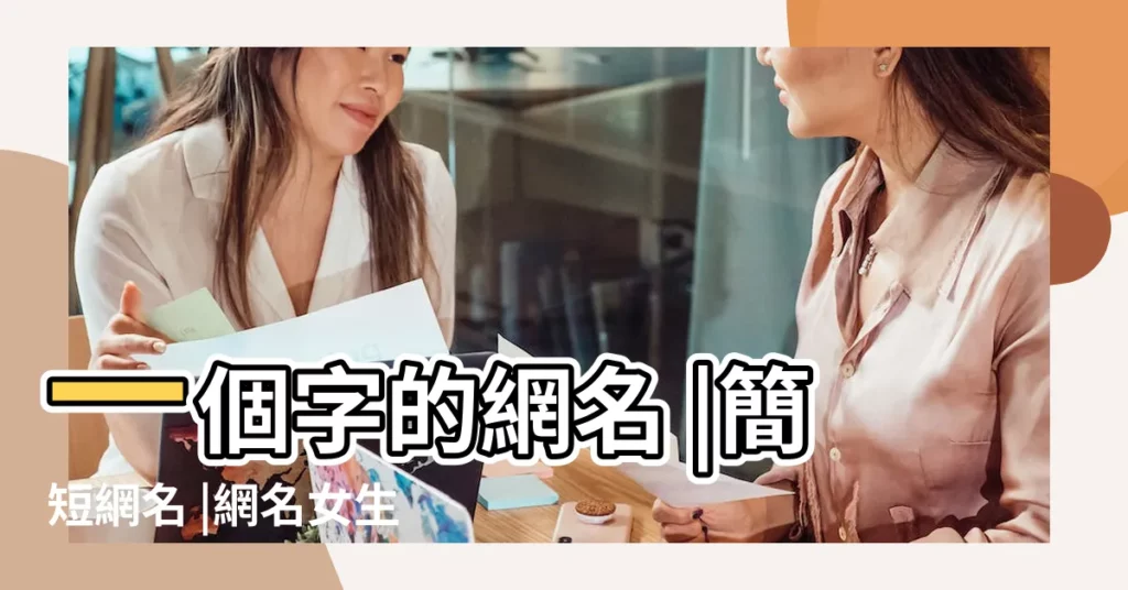 一個字的網名 |簡短網名 |網名女生簡單氣質兩字 |【女生簡單霸氣最短網名】