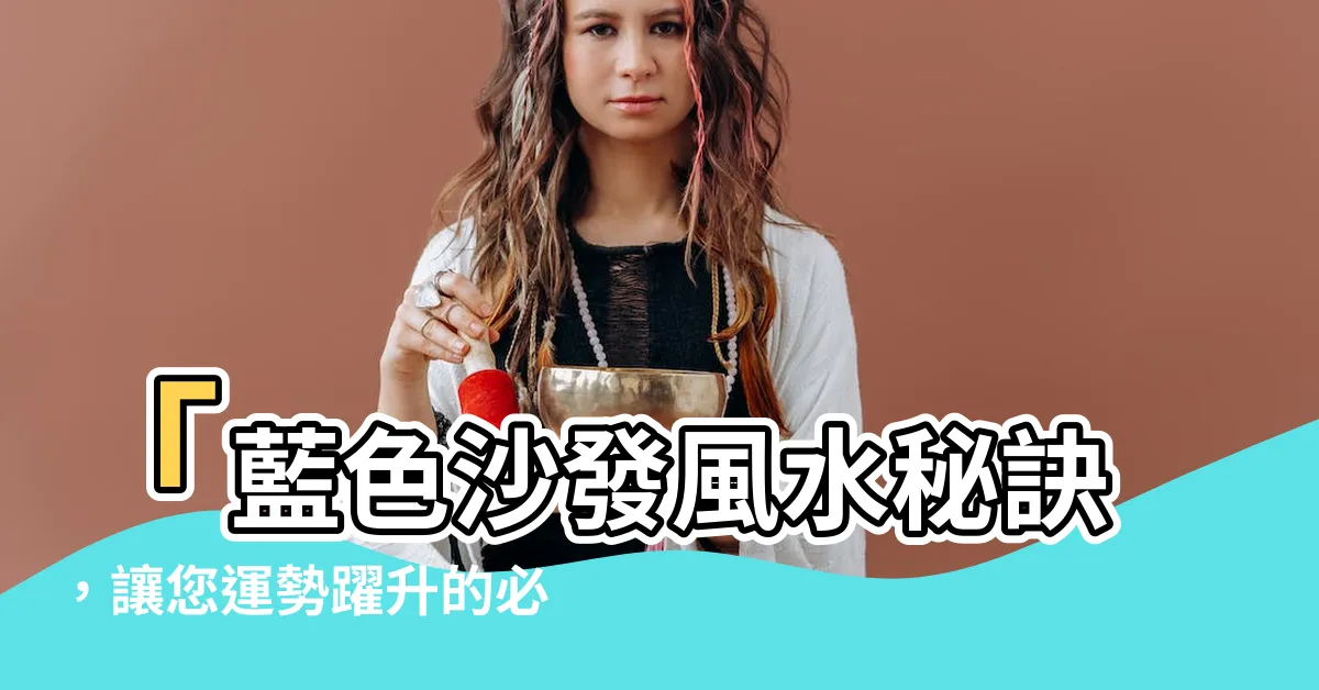 【藍色沙發風水】「藍色沙發風水秘訣，讓您運勢躍升的必備色彩！」