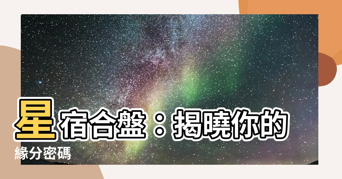 【星宿合盤】星宿合盤：揭曉你的緣分密碼