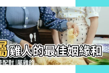 【屬雞的和什麼屬相最配】屬雞人的最佳姻緣和最差配對 |屬雞的和什麼屬相最配 |屬雞的屬相婚配表 |
