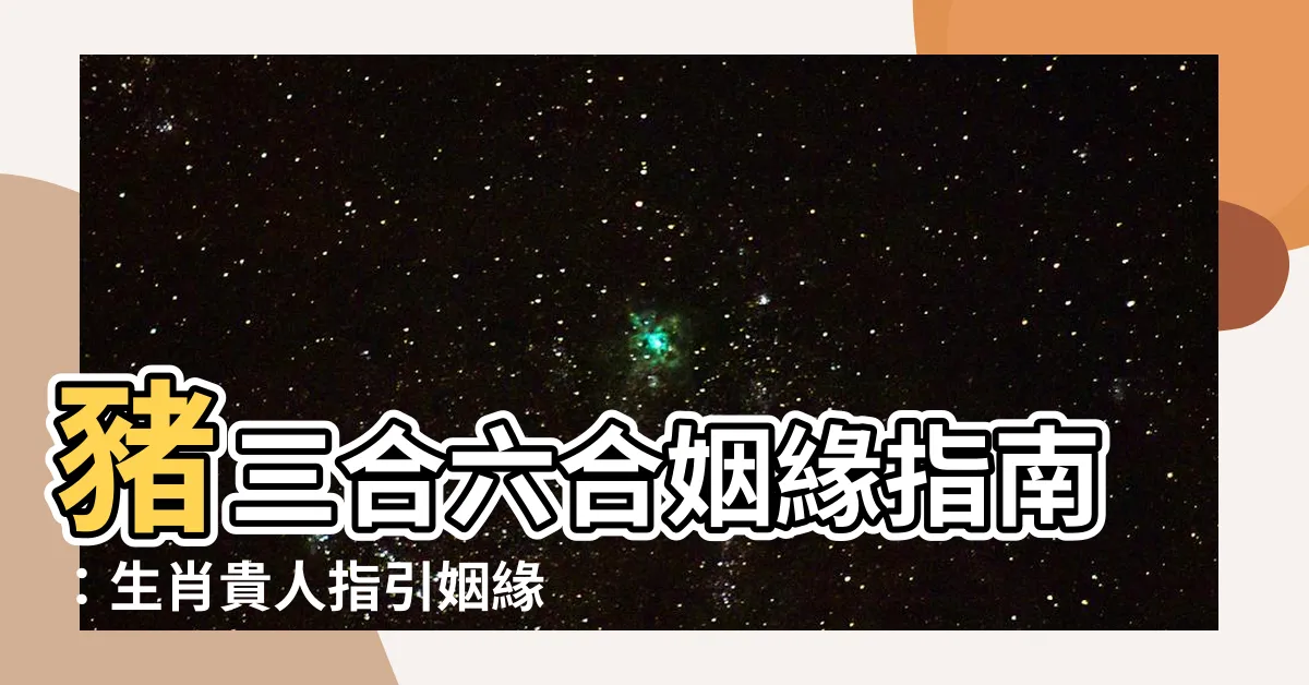 【豬三合】豬三合六合姻緣指南：生肖貴人指引姻緣美滿