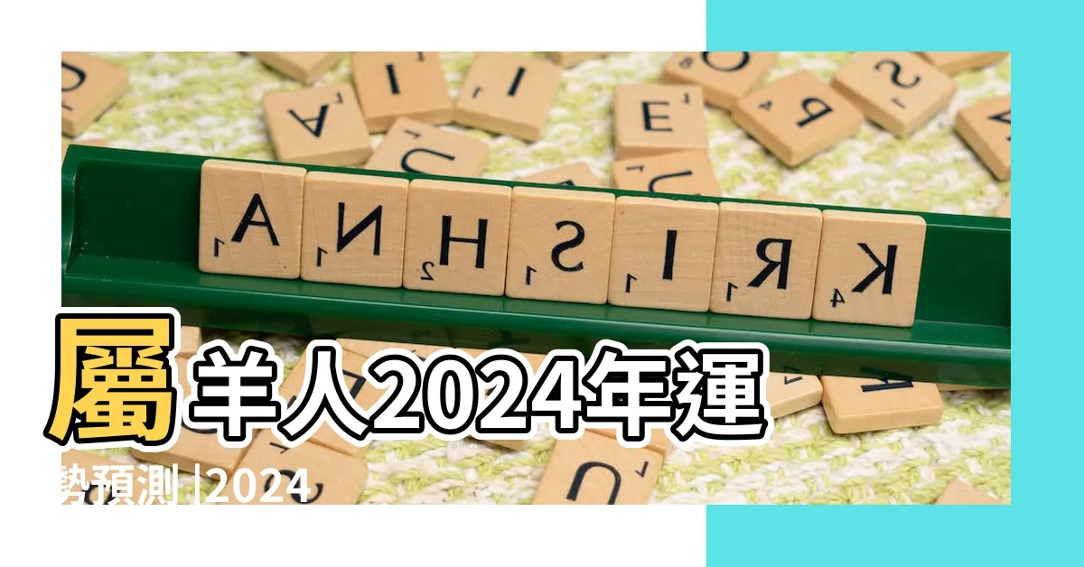 【羊人】屬羊人2024年運勢預測 |2024甲辰年指南 |解析屬羊的特質 |