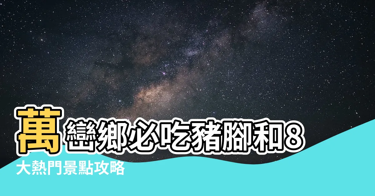 【萬巒鄉景點】萬巒鄉必吃豬腳和8大熱門景點攻略