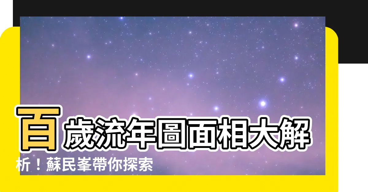【百歲流年圖 面相】百歲流年圖面相大解析！蘇民峯帶你探索晚年的秘密