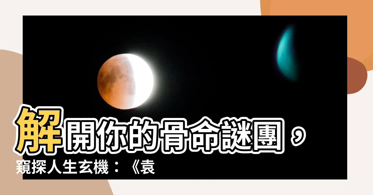 【骨命】解開你的骨命謎團，窺探人生玄機：《袁天罡稱骨算命全攻略》