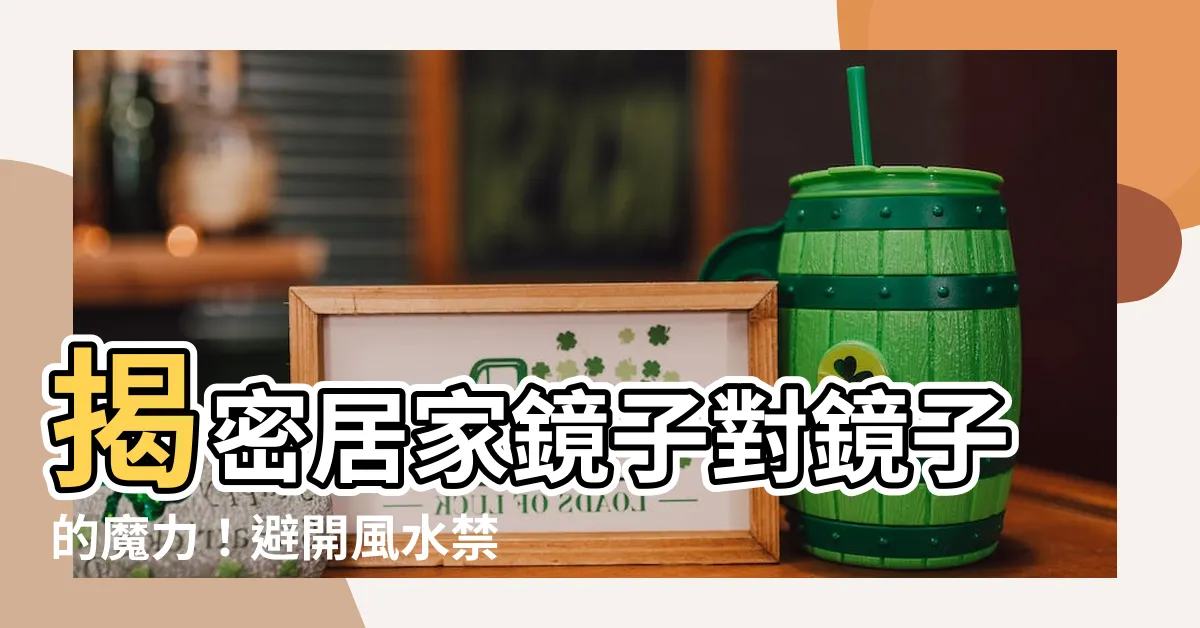 【鏡子對鏡子】揭密居家鏡子對鏡子的魔力！避開風水禁忌，創造意想不到的效果！