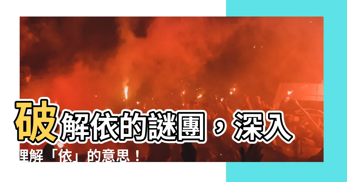 【依的意思】破解依的謎團，深入理解「依」的意思！