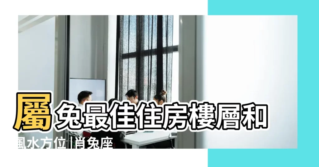 屬兔最佳住房樓層和風水方位 |肖兔座向及適合樓層 |1987屬兔的發財方位1987年屬兔的財運在什麼方向 |【87年的兔哪些方位吉】