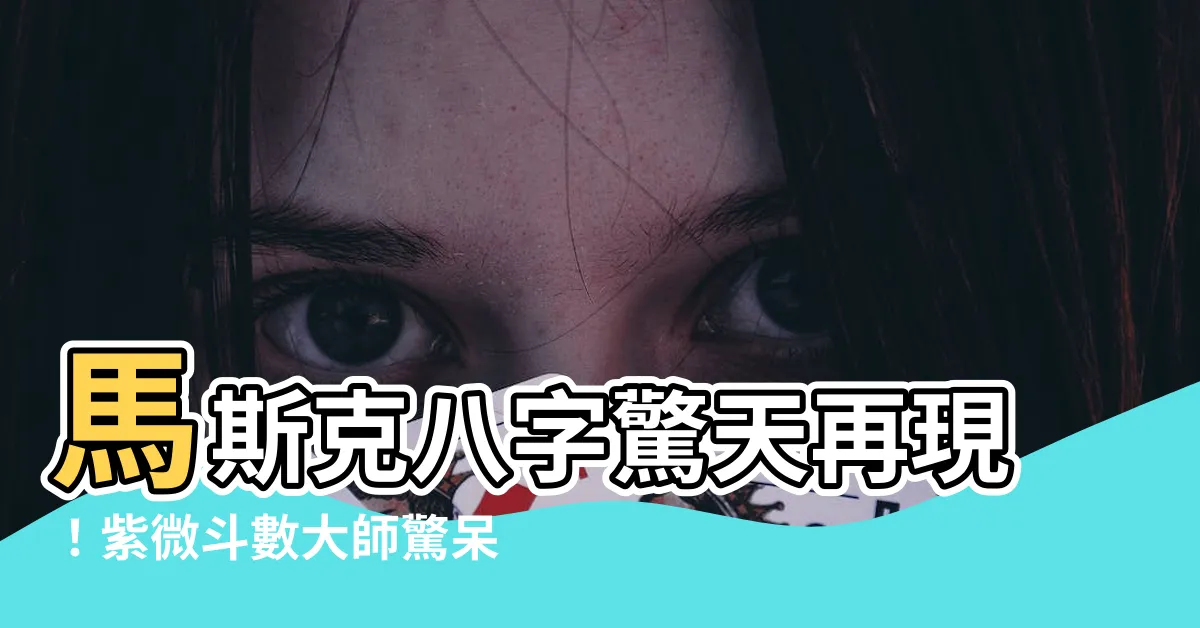 【馬斯克 八字】馬斯克八字驚天再現！紫微鬥數大師驚呆：天生富豪命格