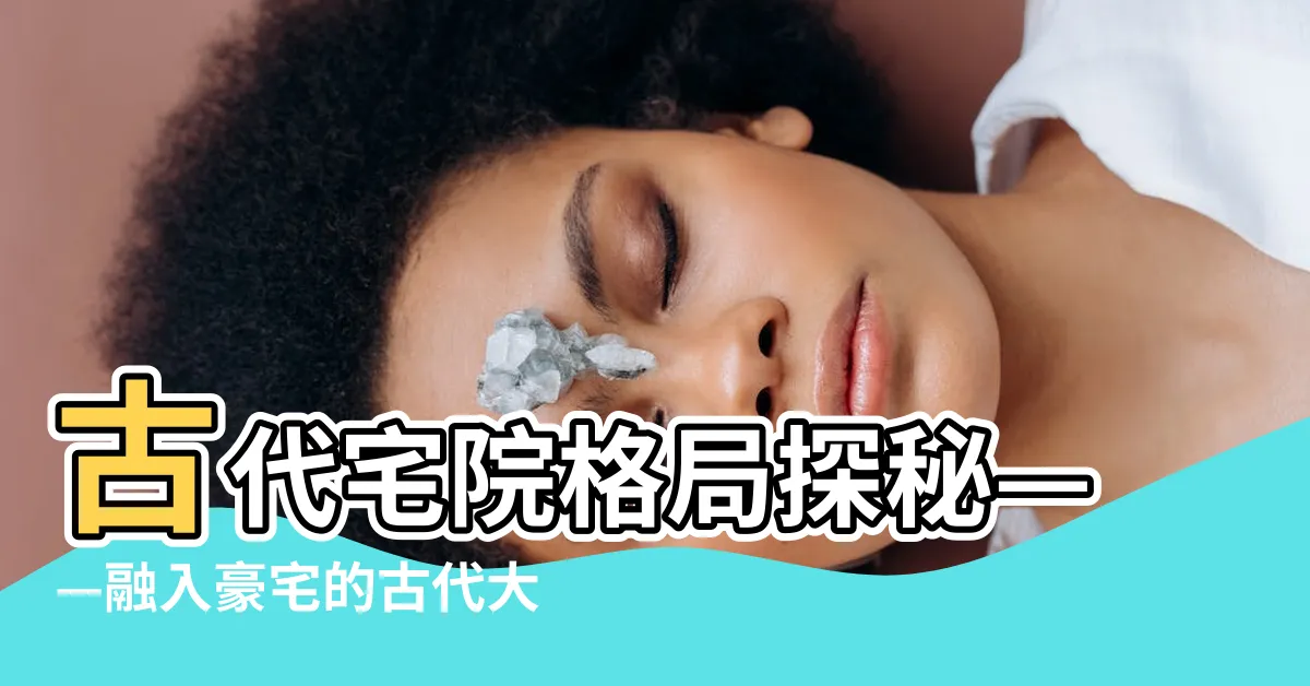【古代宅院格局】古代宅院格局探秘——融入豪宅的古代大户宅院佈局介紹