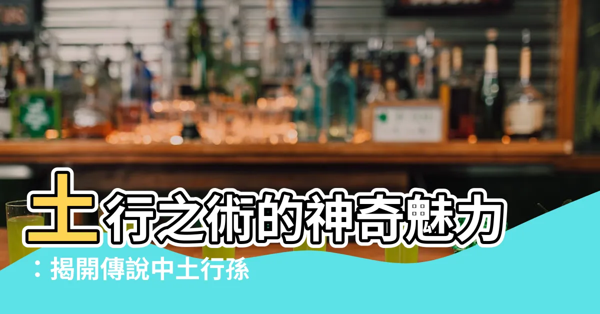 【土行】土行之術的神奇魅力：揭開傳説中土行孫的秘密