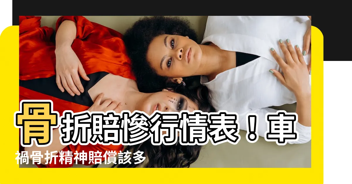 【骨折行情價】骨折賠慘行情表！車禍骨折精神賠償該多少？