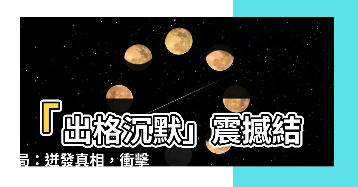 【出格沉默】「出格沉默」震撼結局：迸發真相，衝擊人心！