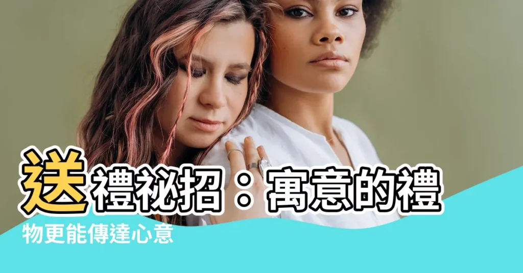 【有寓意的禮物】送禮秘招：寓意的禮物更能傳達心意