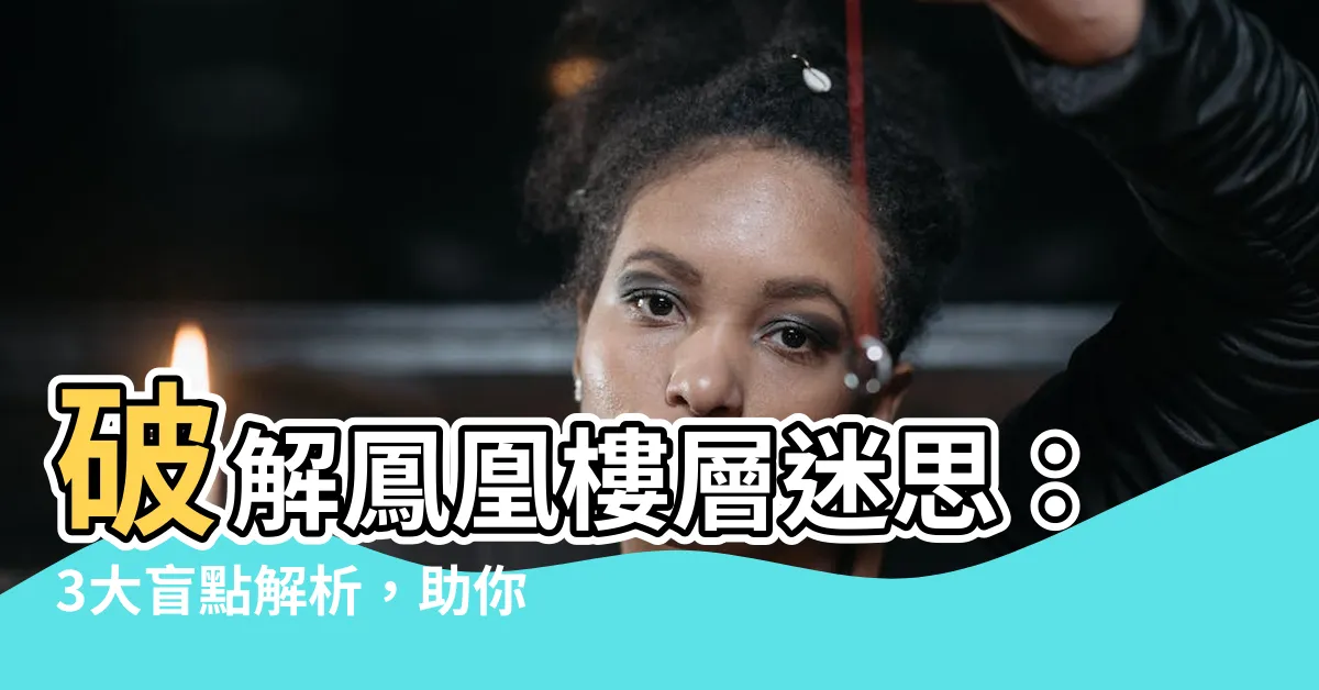 【鳳凰樓層意思】破解鳳凰樓層迷思：3大盲點解析，助你輕鬆判斷保值潛力！