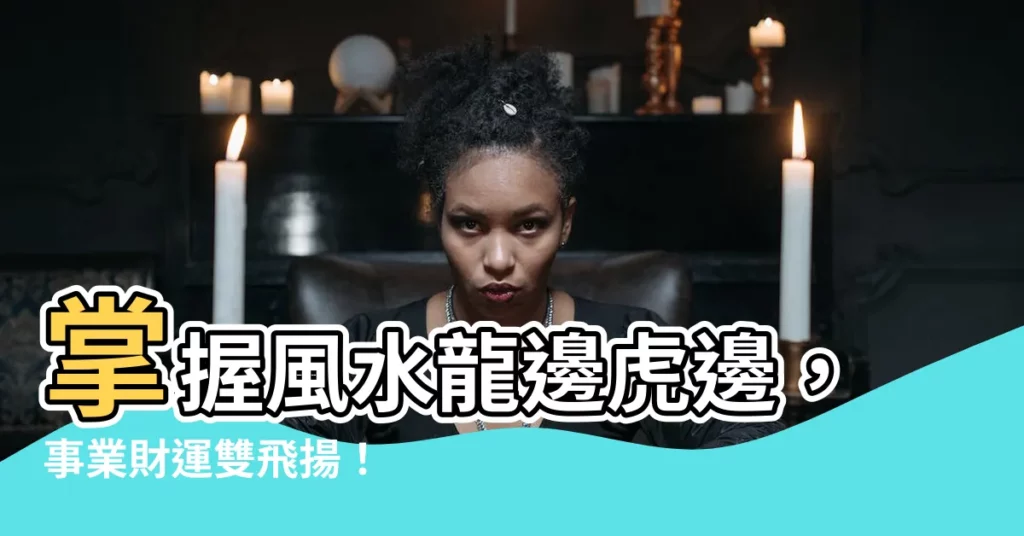 【風水 龍邊虎邊】掌握風水龍邊虎邊，事業財運雙飛揚！