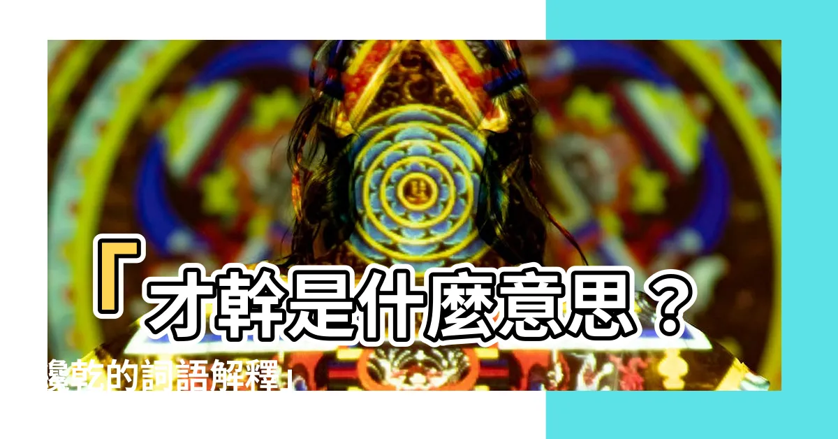 【才乾 意思】「才幹是什麼意思？才乾的詞語解釋」