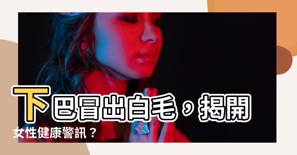 【下巴 白毛】下巴冒出白毛，揭開女性健康警訊？