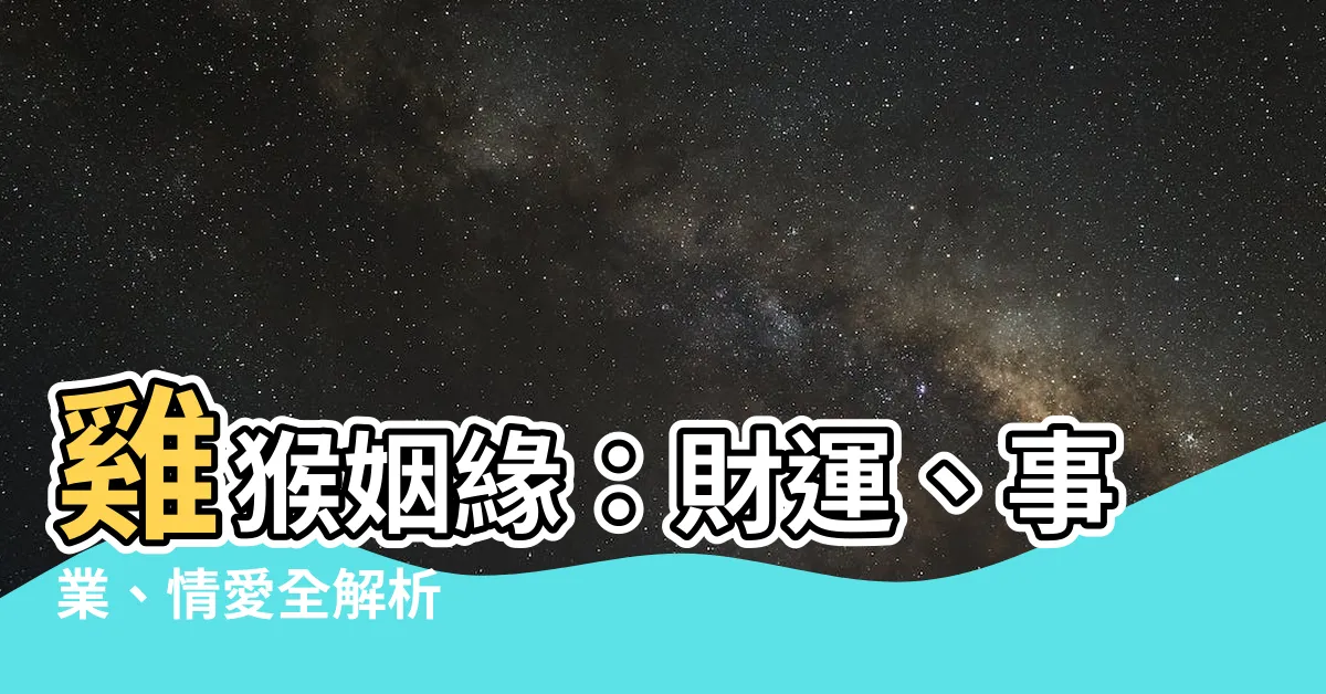 【雞 猴】雞猴姻緣：財運、事業、情愛全解析