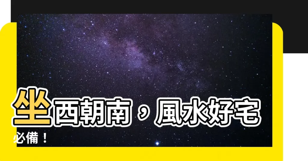 【坐西朝南】坐西朝南，風水好宅必備！