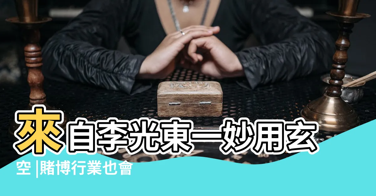 【賭業 五行】來自李光東一妙用玄空 |賭博行業也會有發展賭博行業屬 |博彩行業在五行中屬性缺金博彩能賺嗎 |