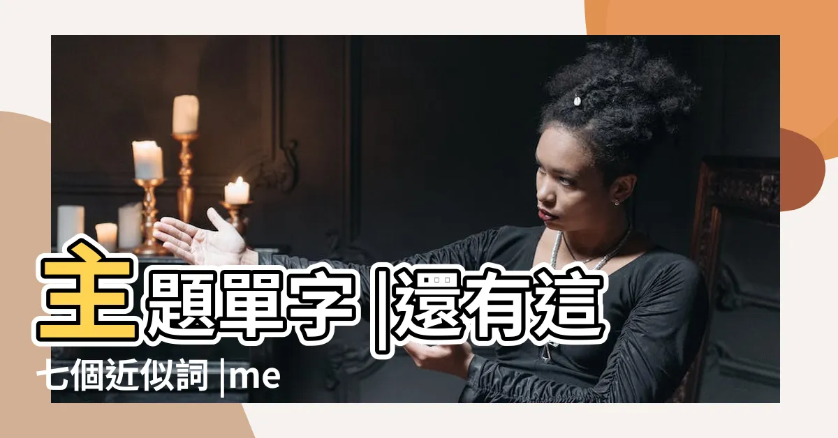 【主要問題】主題單字 |還有這七個近似詞 |meaning |