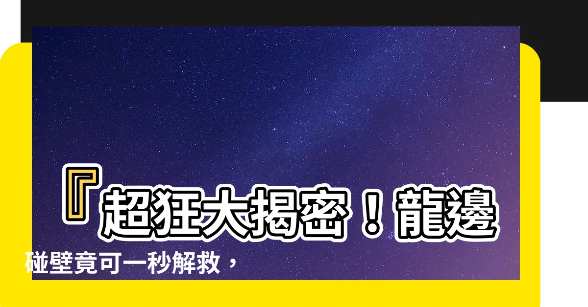 【龍邊碰壁】『超狂大揭密！龍邊碰壁竟可一秒解救，天降財位竟在此！』