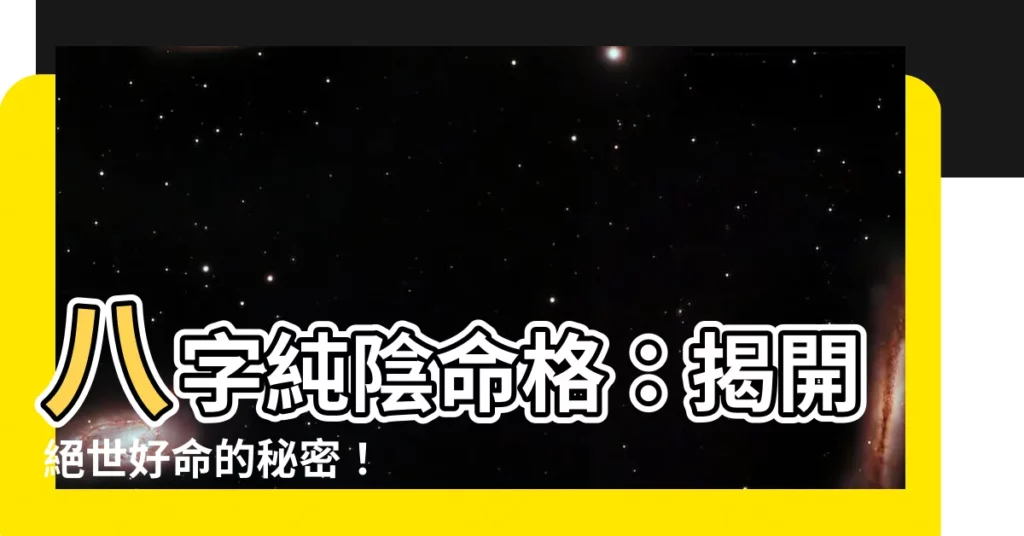 【八字純陰】八字純陰命格：揭開絕世好命的秘密！