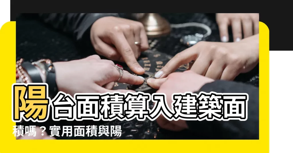 【陽枱面積】陽枱面積算入建築面積嗎？實用面積與陽枱面積計算秘笈