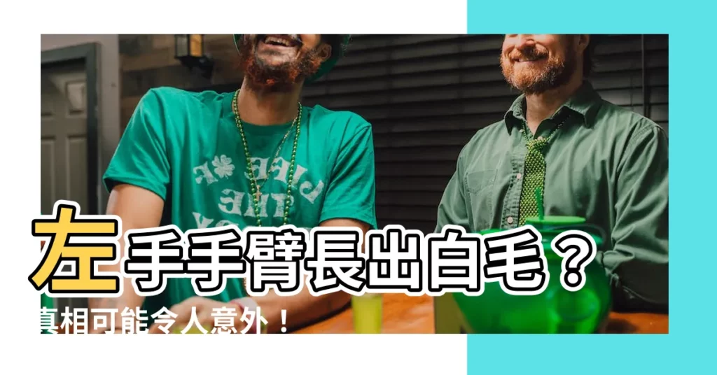 【左手長白毛】左手手臂長出白毛？真相可能令人意外！
