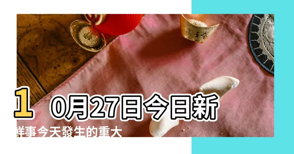 10月27日今日新鮮事今天發生的重大新聞及歷史大事件記錄 |10月27日 |10月27日 |【10月27日發生什麼了】