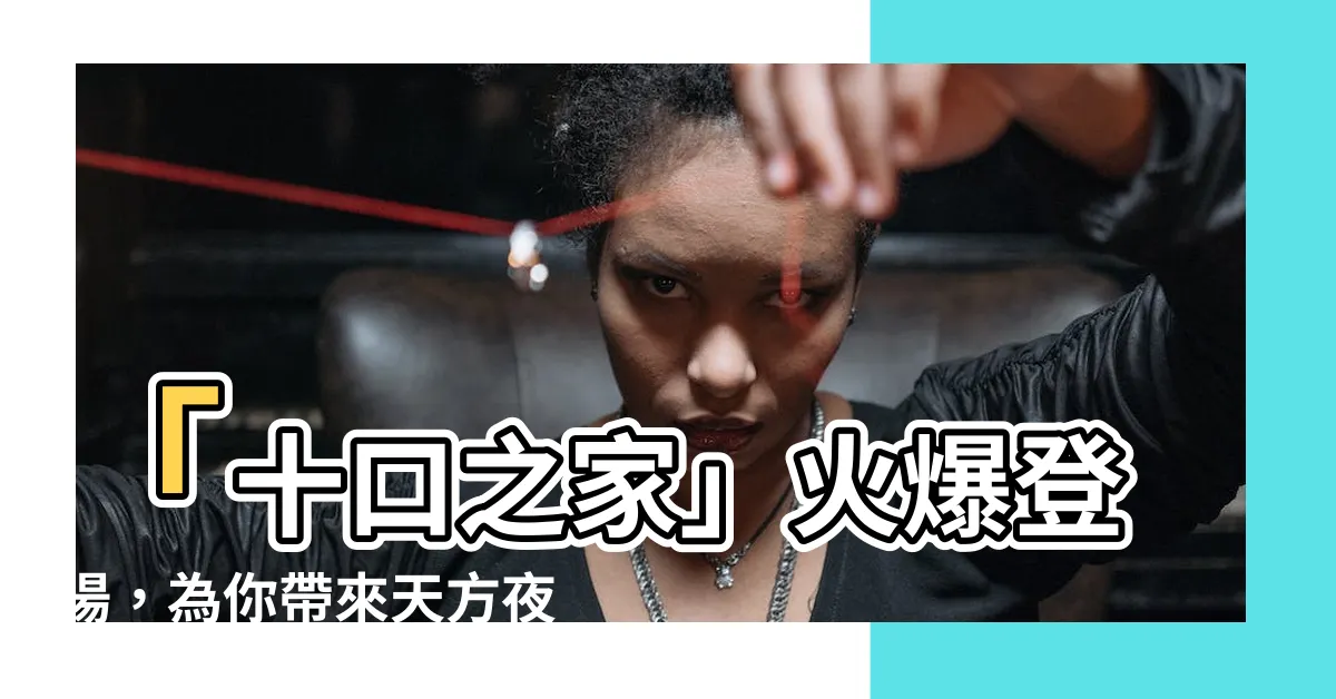 【十口之家】「十口之家」火爆登場，為你帶來天方夜譚！