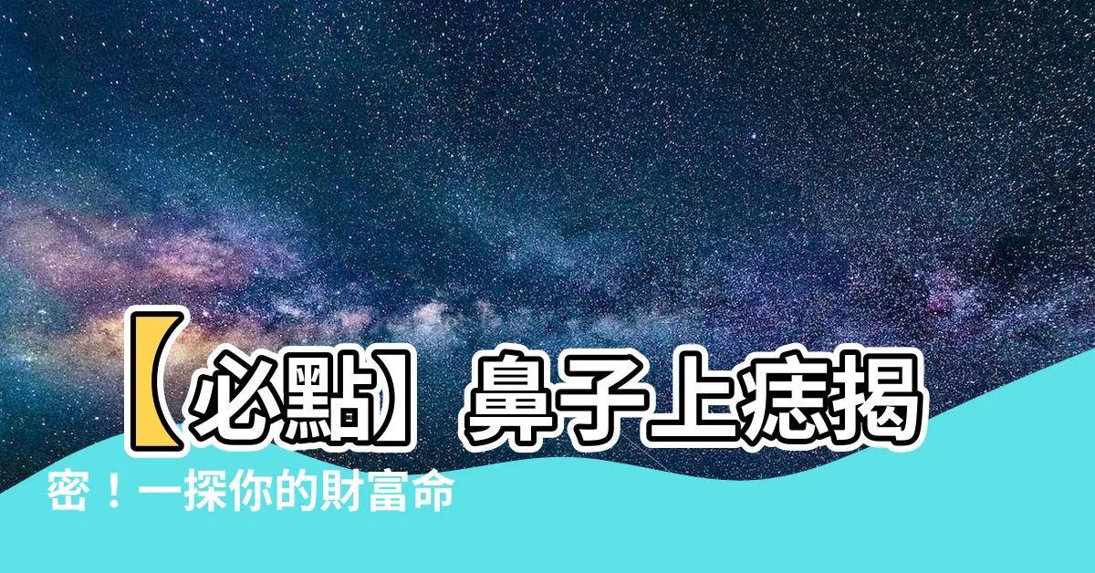 【鼻子上痣】【必點】鼻子上痣揭密！一探你的財富命運在其中