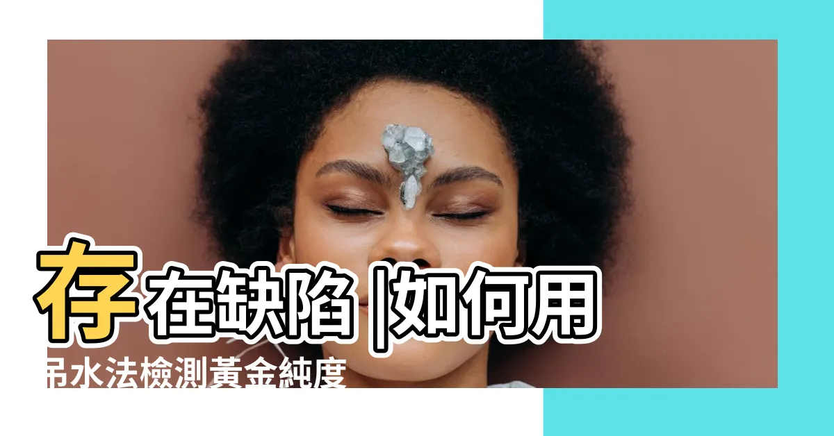 【吊水法】存在缺陷 |如何用吊水法檢測黃金純度 |吊水檢測法 |