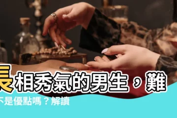 【秀氣男意思】長相秀氣的男生，難道不是優點嗎？解讀「秀氣男」的深層含義