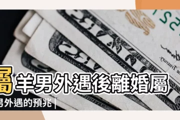 【屬羊男的會離婚不】屬羊男外遇後離婚屬羊男外遇的預兆 |4生肖容易衝動離婚屬馬不怕孤獨終老屬羊由愛生恨 |如何提升婚姻運 |