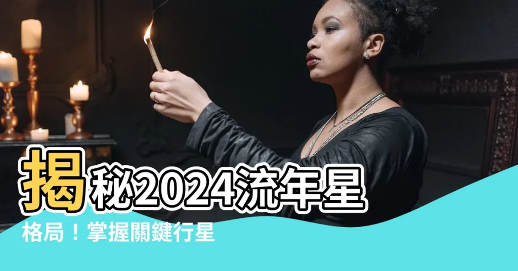 【流年星】揭秘2024流年星格局！掌握關鍵行星預測運勢走向