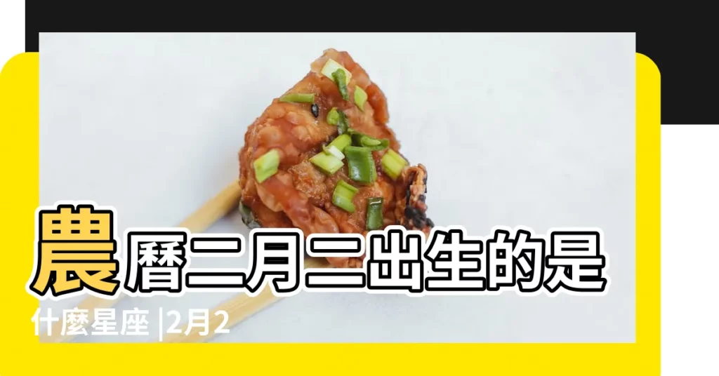 農曆二月二出生的是什麼星座 |2月2日是什麼星座的人2月2日出生的人是什麼星座 |陰曆2月2日生屬於什麼星座 |【陰曆2月2是什麼星座的】