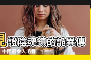 【陰魂鎮】見證陰魂鎮的詭異傳説，中國最令人毛骨悚然的25個地名大揭秘